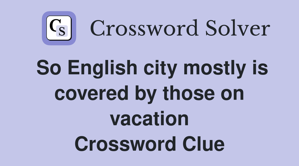 So English city mostly is covered by those on vacation Crossword Clue
